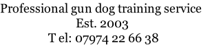 Professional gun dog training service 
Est. 2003
	T	el: 07974 22 66 38
